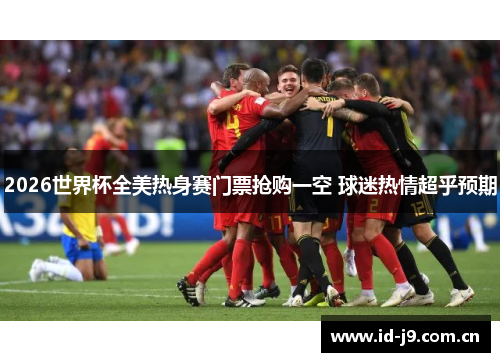 2026世界杯全美热身赛门票抢购一空 球迷热情超乎预期