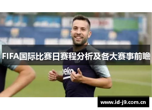FIFA国际比赛日赛程分析及各大赛事前瞻