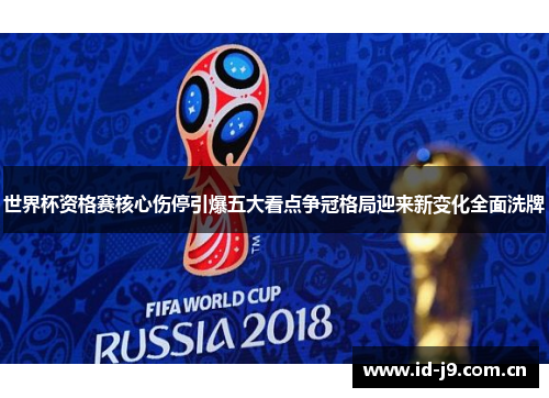 世界杯资格赛核心伤停引爆五大看点争冠格局迎来新变化全面洗牌