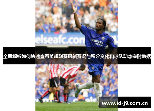 全面解析如何快速查看英超联赛最新赛况与积分变化和球队动态实时数据